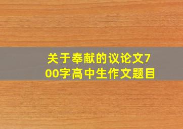 关于奉献的议论文700字高中生作文题目