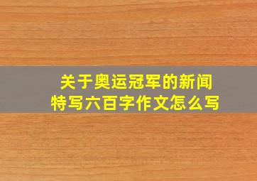 关于奥运冠军的新闻特写六百字作文怎么写