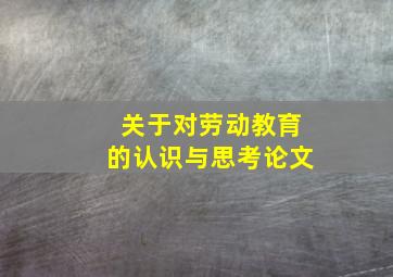 关于对劳动教育的认识与思考论文