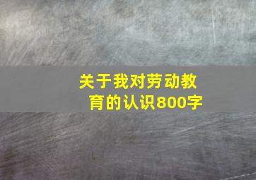 关于我对劳动教育的认识800字