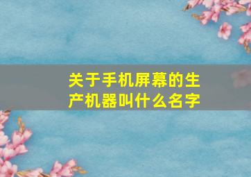 关于手机屏幕的生产机器叫什么名字