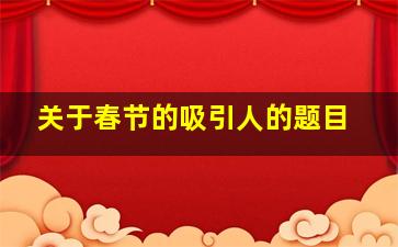 关于春节的吸引人的题目