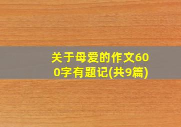 关于母爱的作文600字有题记(共9篇)