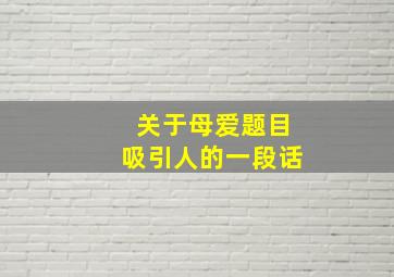 关于母爱题目吸引人的一段话