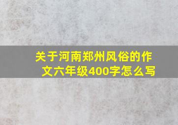 关于河南郑州风俗的作文六年级400字怎么写