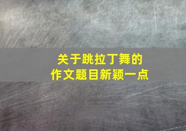 关于跳拉丁舞的作文题目新颖一点