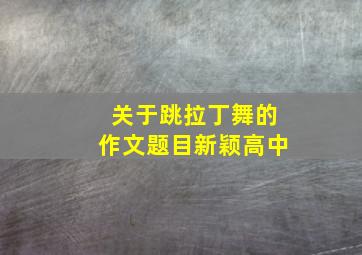 关于跳拉丁舞的作文题目新颖高中