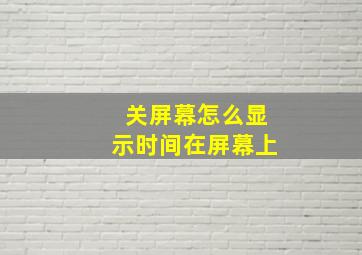 关屏幕怎么显示时间在屏幕上