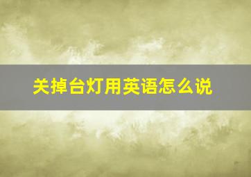 关掉台灯用英语怎么说