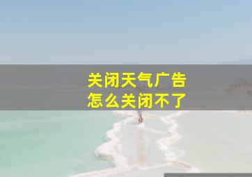 关闭天气广告怎么关闭不了