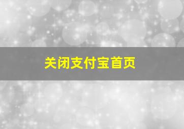 关闭支付宝首页