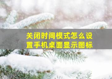 关闭时间模式怎么设置手机桌面显示图标