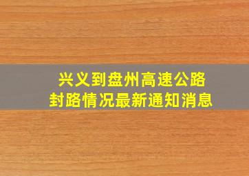 兴义到盘州高速公路封路情况最新通知消息