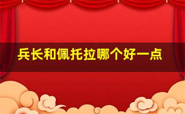 兵长和佩托拉哪个好一点