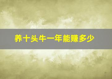 养十头牛一年能赚多少