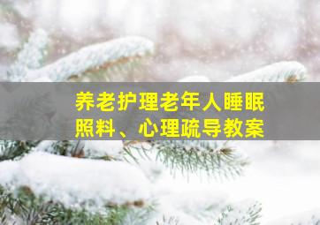 养老护理老年人睡眠照料、心理疏导教案