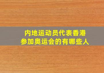 内地运动员代表香港参加奥运会的有哪些人