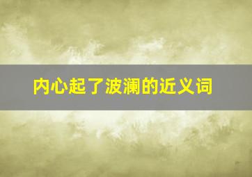 内心起了波澜的近义词