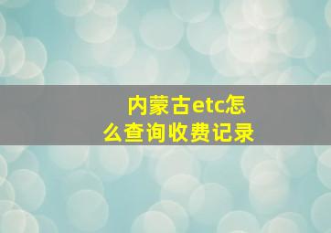 内蒙古etc怎么查询收费记录