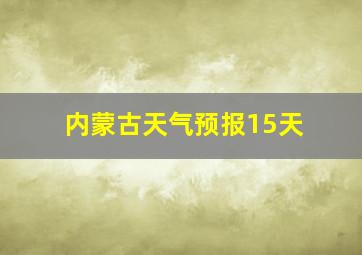 内蒙古天气预报15天