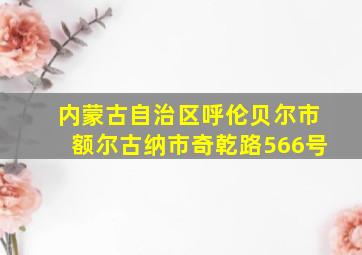 内蒙古自治区呼伦贝尔市额尔古纳市奇乾路566号