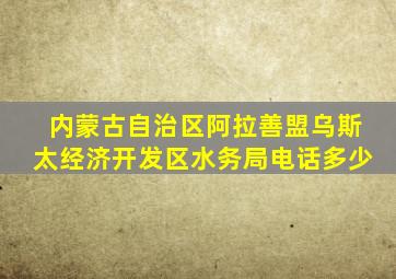 内蒙古自治区阿拉善盟乌斯太经济开发区水务局电话多少