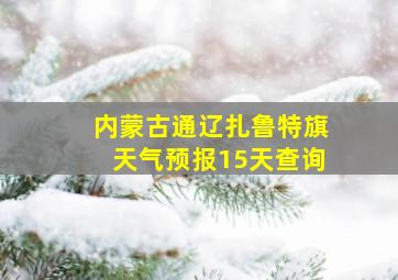 内蒙古通辽扎鲁特旗天气预报15天查询