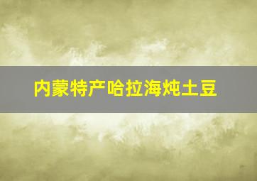 内蒙特产哈拉海炖土豆