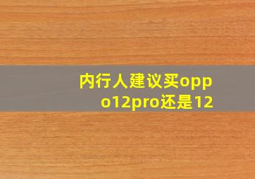 内行人建议买oppo12pro还是12