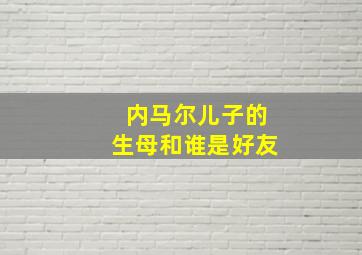 内马尔儿子的生母和谁是好友