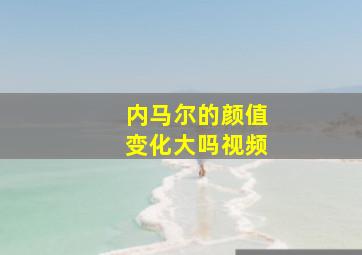 内马尔的颜值变化大吗视频