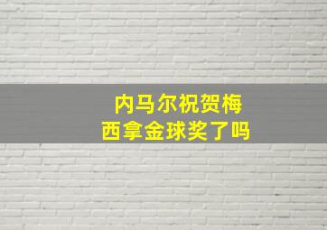 内马尔祝贺梅西拿金球奖了吗