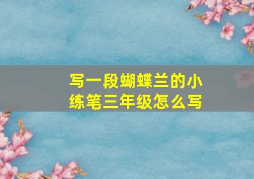 写一段蝴蝶兰的小练笔三年级怎么写