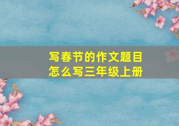 写春节的作文题目怎么写三年级上册