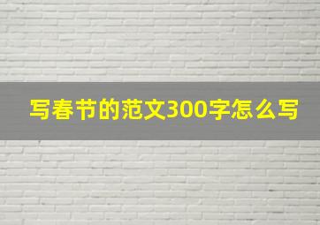 写春节的范文300字怎么写