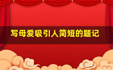 写母爱吸引人简短的题记