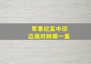 军事纪实中印边境对峙哪一集