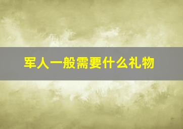 军人一般需要什么礼物