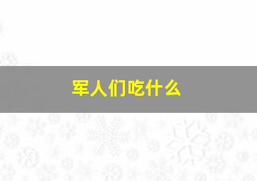 军人们吃什么