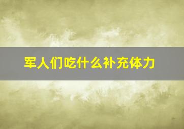 军人们吃什么补充体力