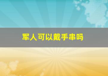 军人可以戴手串吗