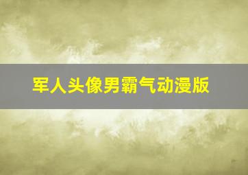 军人头像男霸气动漫版