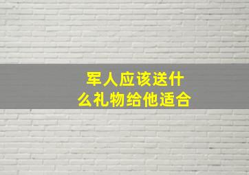 军人应该送什么礼物给他适合