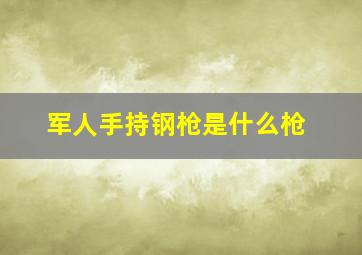 军人手持钢枪是什么枪