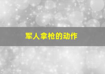 军人拿枪的动作