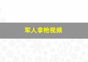 军人拿枪视频