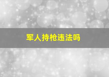 军人持枪违法吗