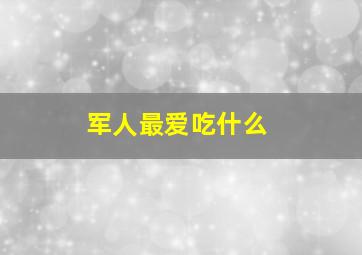 军人最爱吃什么