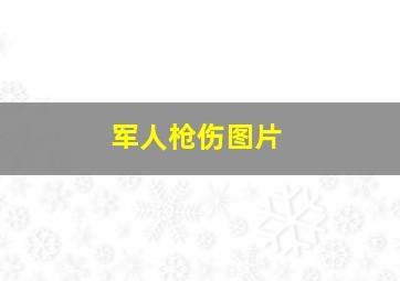 军人枪伤图片