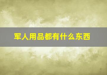 军人用品都有什么东西